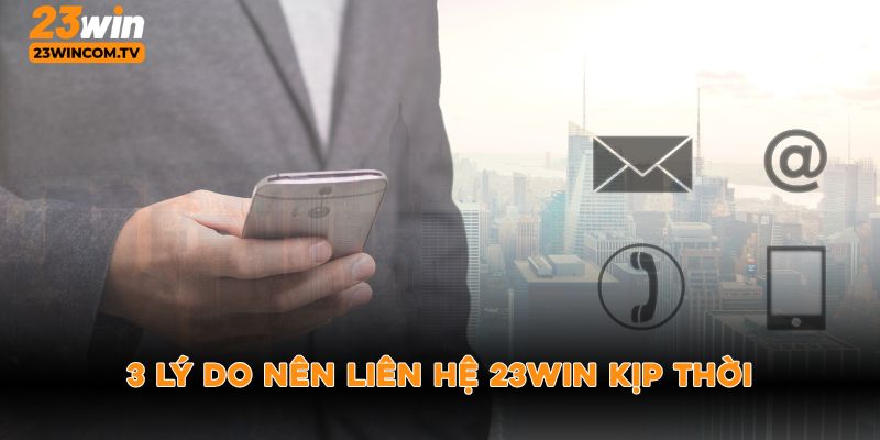 3 lý do nên liên hệ 23win kịp thời